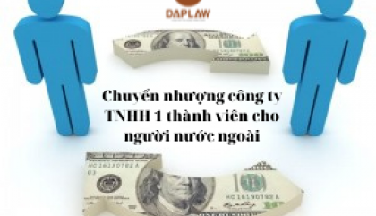  THỦ TỤC CHUYỂN NHƯỢNG CÔNG TY TNHH MỘT THÀNH VIÊN CHO NGƯỜI NƯỚC NGOÀI